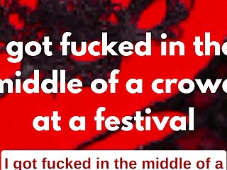 I got fucked in the middle of a crowd at a festival